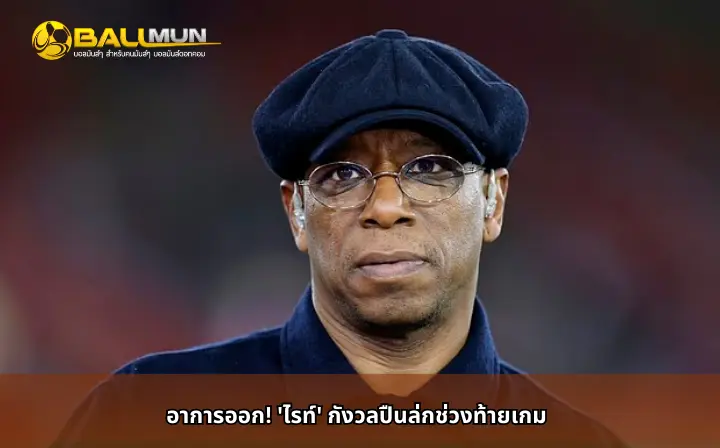 ดูบอลสด อาการออก! 'ไรท์' กังวลปืนล่กช่วงท้ายเกม